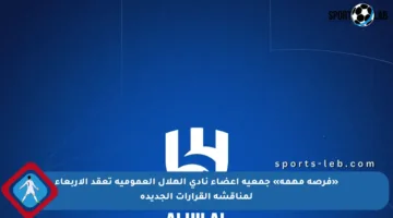 «فرصة مهمة» جمعية أعضاء نادي الهلال العمومية تعقد الأربعاء لمناقشة القرارات الجديدة